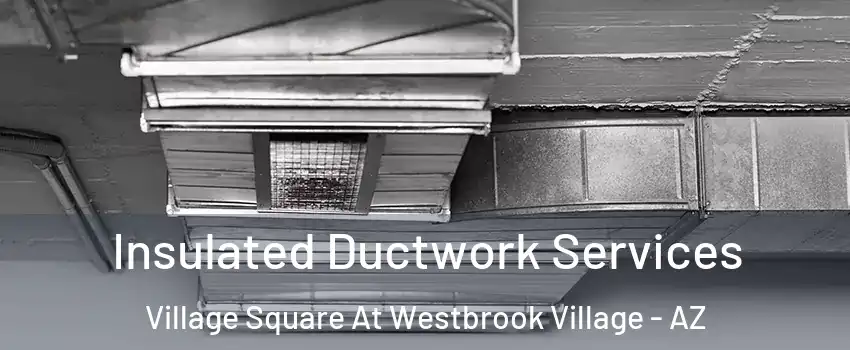 Insulated Ductwork Services Village Square At Westbrook Village - AZ