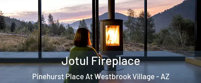 Jotul Fireplace Pinehurst Place At Westbrook Village - AZ
