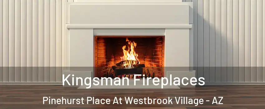 Kingsman Fireplaces Pinehurst Place At Westbrook Village - AZ