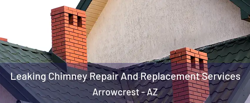 Leaking Chimney Repair And Replacement Services Arrowcrest - AZ