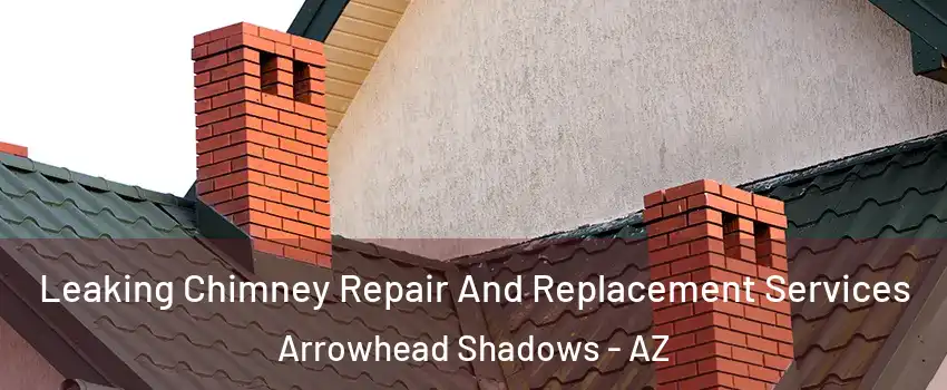 Leaking Chimney Repair And Replacement Services Arrowhead Shadows - AZ