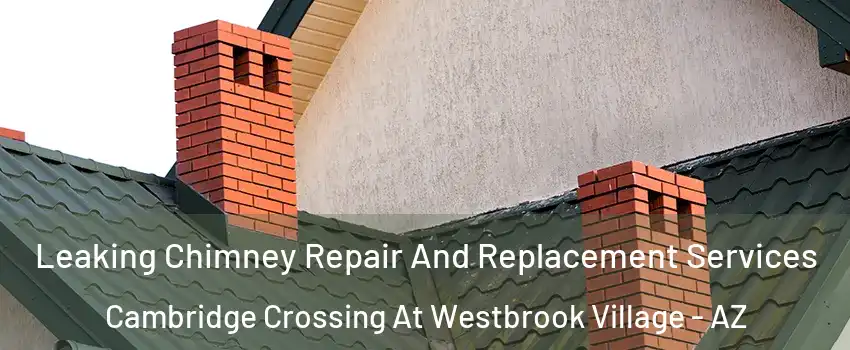 Leaking Chimney Repair And Replacement Services Cambridge Crossing At Westbrook Village - AZ
