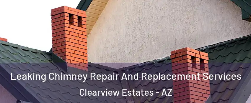 Leaking Chimney Repair And Replacement Services Clearview Estates - AZ