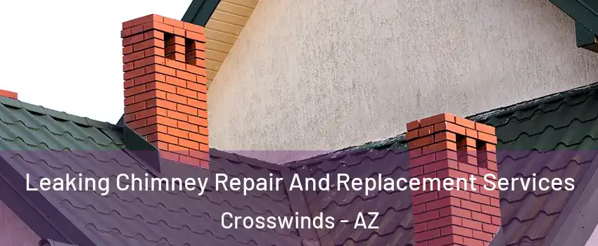 Leaking Chimney Repair And Replacement Services Crosswinds - AZ