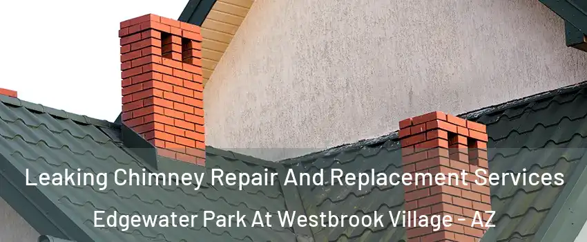 Leaking Chimney Repair And Replacement Services Edgewater Park At Westbrook Village - AZ