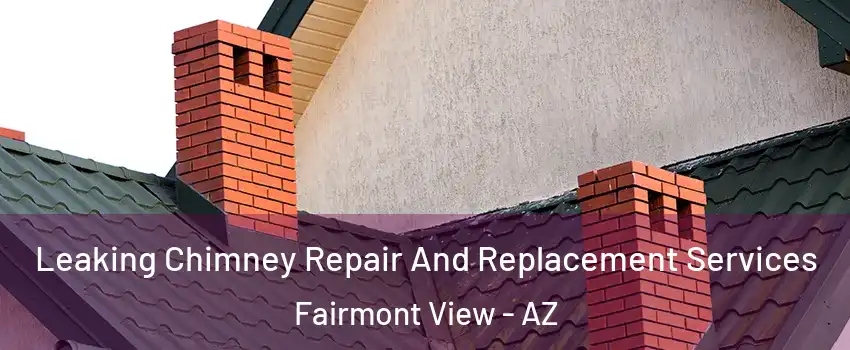 Leaking Chimney Repair And Replacement Services Fairmont View - AZ