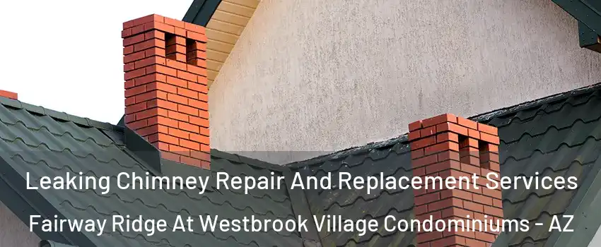 Leaking Chimney Repair And Replacement Services Fairway Ridge At Westbrook Village Condominiums - AZ