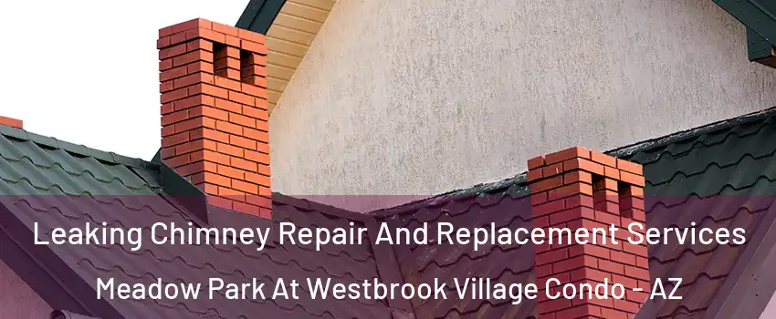 Leaking Chimney Repair And Replacement Services Meadow Park At Westbrook Village Condo - AZ