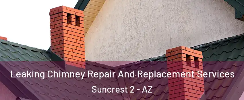 Leaking Chimney Repair And Replacement Services Suncrest 2 - AZ