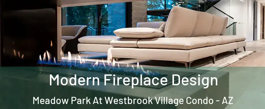 Modern Fireplace Design Meadow Park At Westbrook Village Condo - AZ