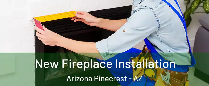 New Fireplace Installation Arizona Pinecrest - AZ
