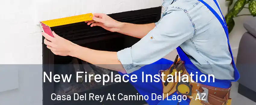 New Fireplace Installation Casa Del Rey At Camino Del Lago - AZ