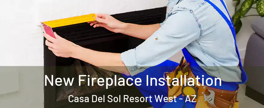 New Fireplace Installation Casa Del Sol Resort West - AZ