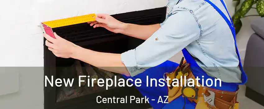 New Fireplace Installation Central Park - AZ