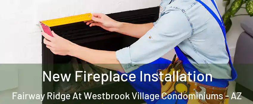 New Fireplace Installation Fairway Ridge At Westbrook Village Condominiums - AZ