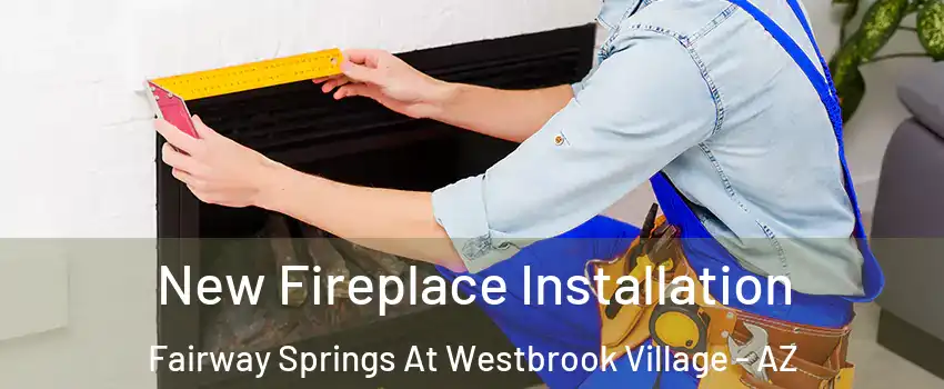 New Fireplace Installation Fairway Springs At Westbrook Village - AZ