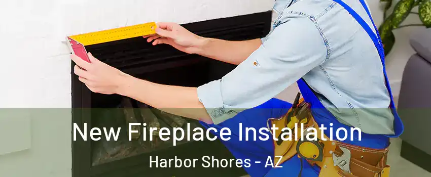 New Fireplace Installation Harbor Shores - AZ