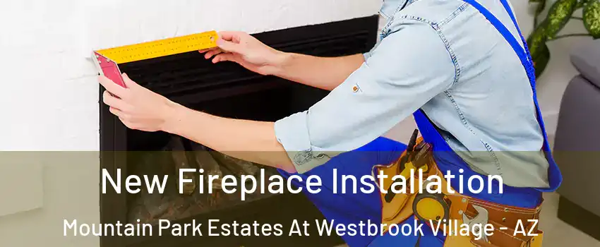 New Fireplace Installation Mountain Park Estates At Westbrook Village - AZ