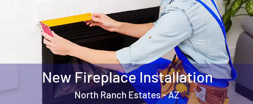 New Fireplace Installation North Ranch Estates - AZ