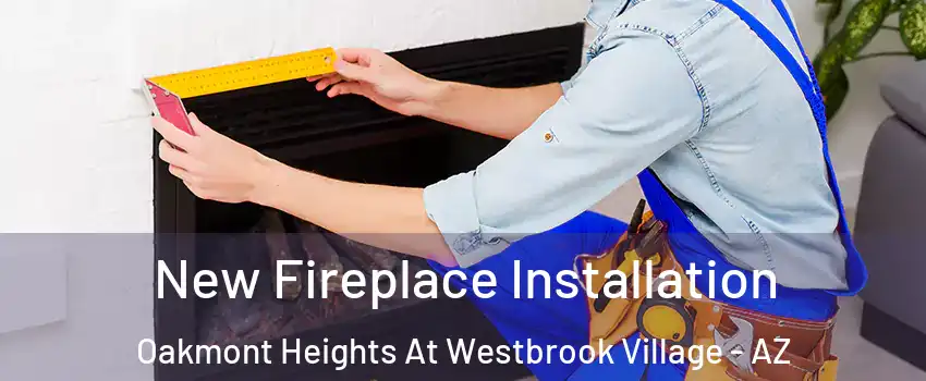 New Fireplace Installation Oakmont Heights At Westbrook Village - AZ
