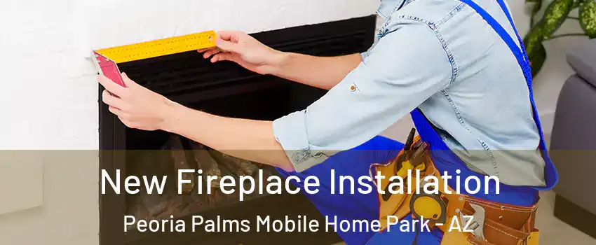 New Fireplace Installation Peoria Palms Mobile Home Park - AZ