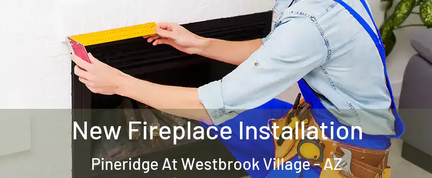 New Fireplace Installation Pineridge At Westbrook Village - AZ