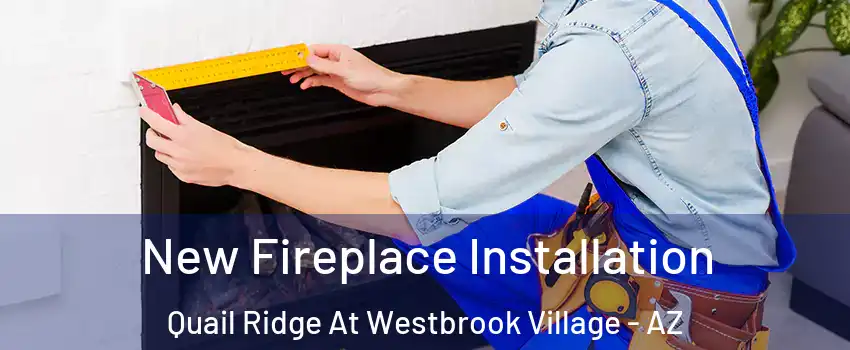 New Fireplace Installation Quail Ridge At Westbrook Village - AZ