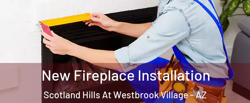 New Fireplace Installation Scotland Hills At Westbrook Village - AZ
