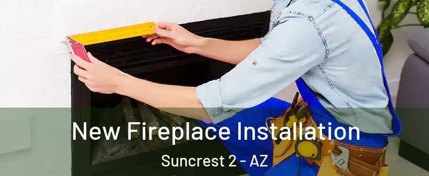 New Fireplace Installation Suncrest 2 - AZ