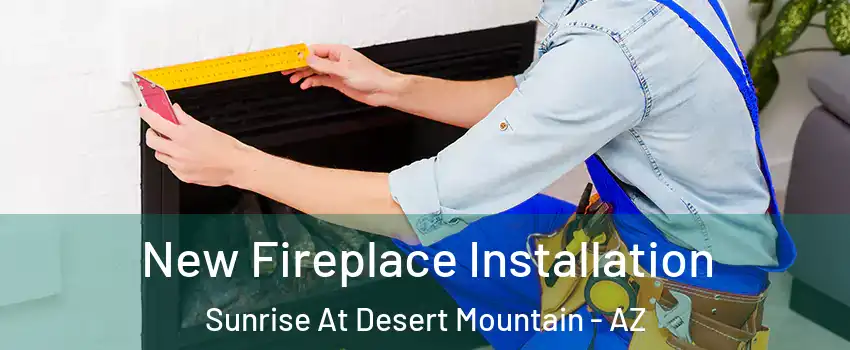 New Fireplace Installation Sunrise At Desert Mountain - AZ