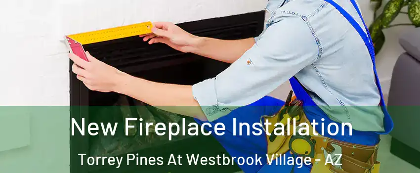 New Fireplace Installation Torrey Pines At Westbrook Village - AZ