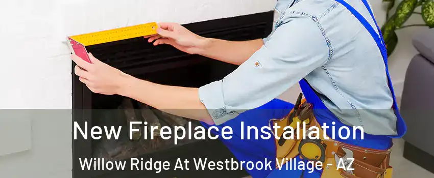 New Fireplace Installation Willow Ridge At Westbrook Village - AZ