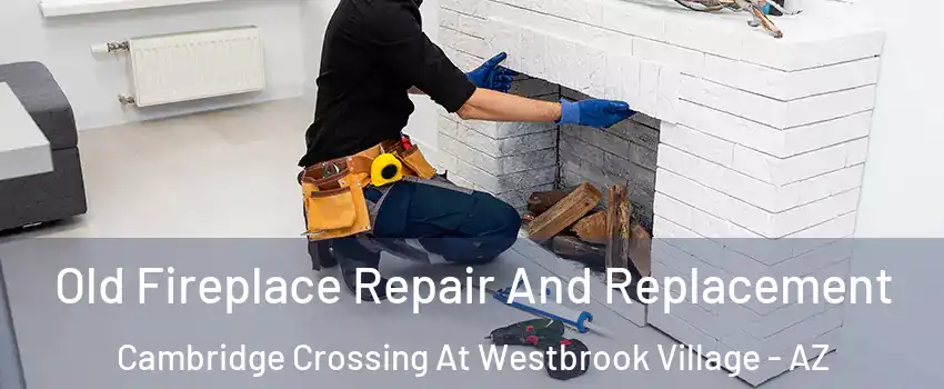 Old Fireplace Repair And Replacement Cambridge Crossing At Westbrook Village - AZ