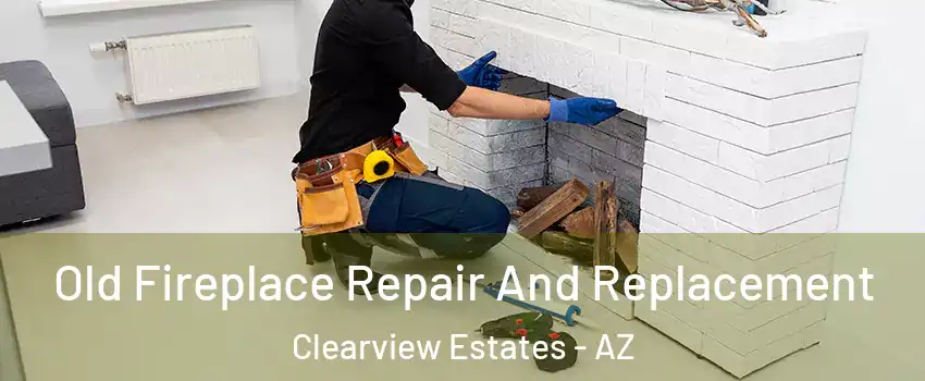 Old Fireplace Repair And Replacement Clearview Estates - AZ