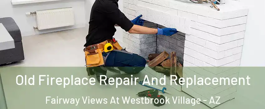 Old Fireplace Repair And Replacement Fairway Views At Westbrook Village - AZ