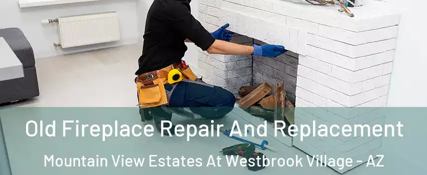 Old Fireplace Repair And Replacement Mountain View Estates At Westbrook Village - AZ