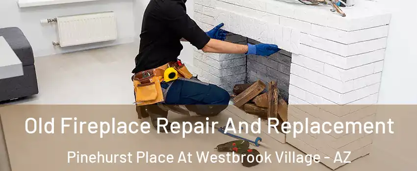Old Fireplace Repair And Replacement Pinehurst Place At Westbrook Village - AZ
