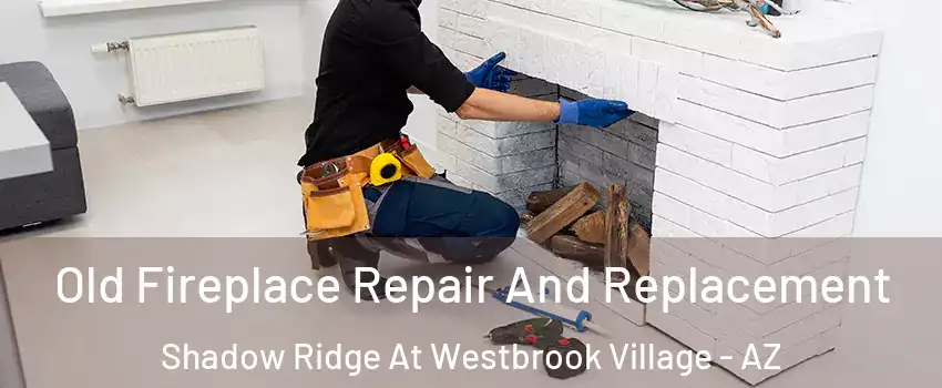Old Fireplace Repair And Replacement Shadow Ridge At Westbrook Village - AZ