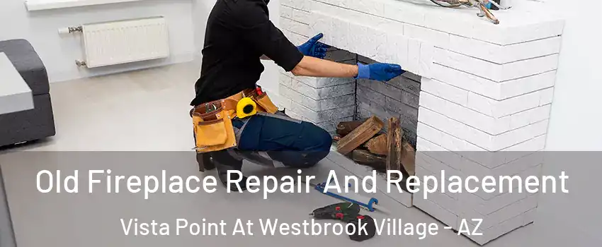 Old Fireplace Repair And Replacement Vista Point At Westbrook Village - AZ