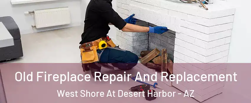 Old Fireplace Repair And Replacement West Shore At Desert Harbor - AZ