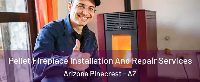 Pellet Fireplace Installation And Repair Services Arizona Pinecrest - AZ