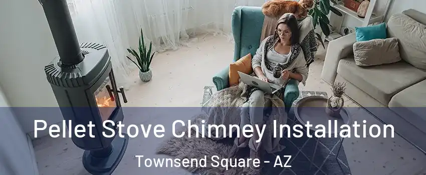 Pellet Stove Chimney Installation Townsend Square - AZ