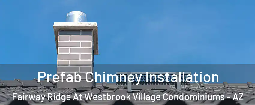 Prefab Chimney Installation Fairway Ridge At Westbrook Village Condominiums - AZ