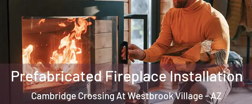 Prefabricated Fireplace Installation Cambridge Crossing At Westbrook Village - AZ