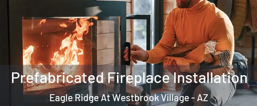 Prefabricated Fireplace Installation Eagle Ridge At Westbrook Village - AZ