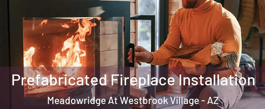 Prefabricated Fireplace Installation Meadowridge At Westbrook Village - AZ