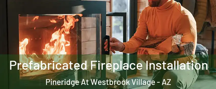 Prefabricated Fireplace Installation Pineridge At Westbrook Village - AZ