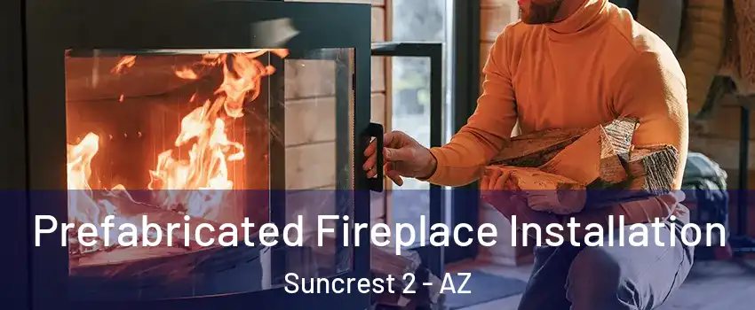 Prefabricated Fireplace Installation Suncrest 2 - AZ