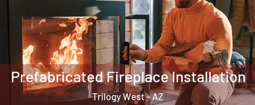 Prefabricated Fireplace Installation Trilogy West - AZ