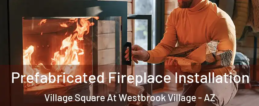 Prefabricated Fireplace Installation Village Square At Westbrook Village - AZ